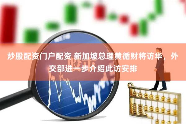 炒股配资门户配资 新加坡总理黄循财将访华，外交部进一步介绍此访安排