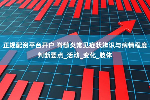 正规配资平台开户 脊髓炎常见症状辨识与病情程度判断要点_活动_变化_肢体