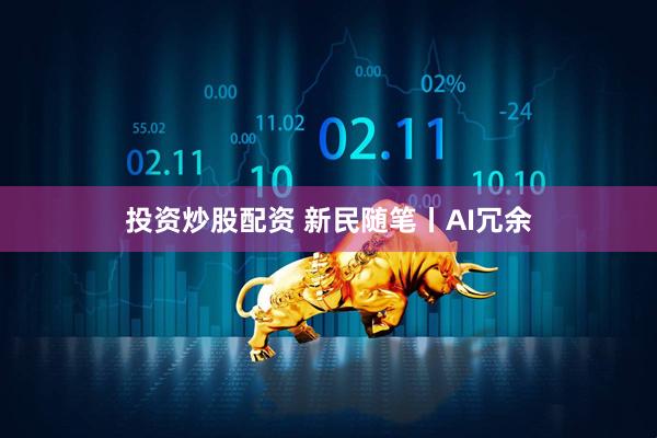 投资炒股配资 新民随笔丨AI冗余