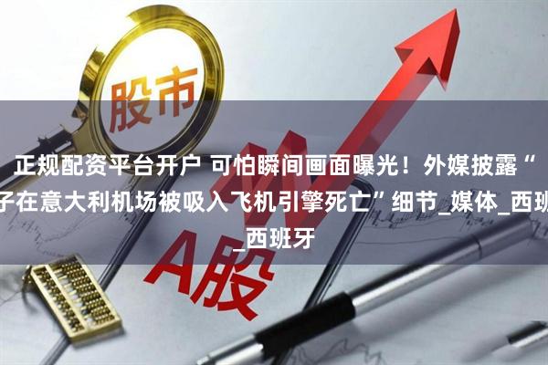 正规配资平台开户 可怕瞬间画面曝光！外媒披露“男子在意大利机场被吸入飞机引擎死亡”细节_媒体_西班牙