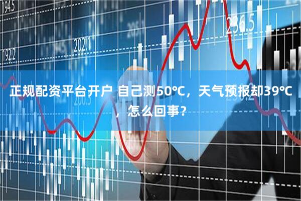 正规配资平台开户 自己测50℃，天气预报却39℃，怎么回事？