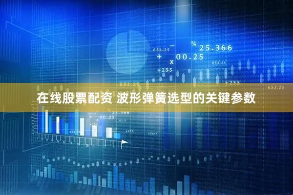 在线股票配资 波形弹簧选型的关键参数