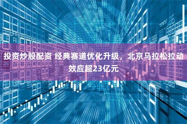 投资炒股配资 经典赛道优化升级，北京马拉松拉动效应超23亿元